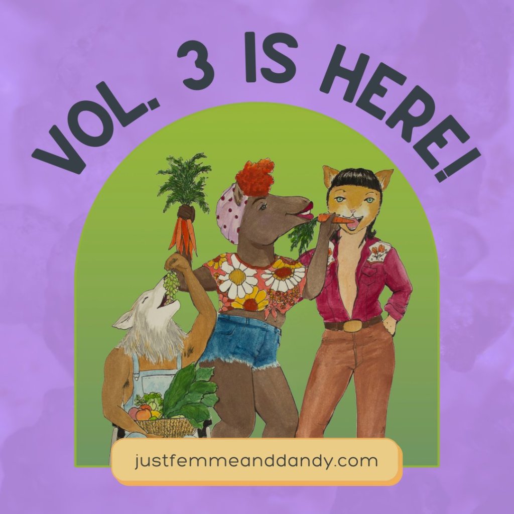 A purple background with an arch of the words "Vol. 3 is here!" There's a green background arch with three humanoid animals eating vegetables (mostly carrots) together. They are a wolf, a horse, and a cat. justfemmeanddandy.com is across the bottom in yellow and black.