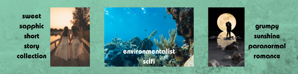 Image with three photos on it. The first photo is two white women with long hair and white dresses holding hands. It says "sweet sapphic short story collection" next to it. The second is a photo of under the ocean with fish and coral. It says "environmentalist scifi" on it. the third is a silhouette of a man and woman kissing on a beach in front of a full moon. It says "grumpy sunshine paranormal romance" next to it.